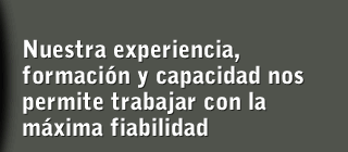 Nuestra capacidad, formación y experiencia nos permite trabajar con la máxima fiabilidad