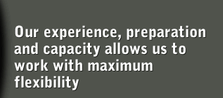Our experience, preparation and capacity allows us to work with maximum flexibility